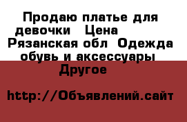 Продаю платье для девочки › Цена ­ 4 000 - Рязанская обл. Одежда, обувь и аксессуары » Другое   